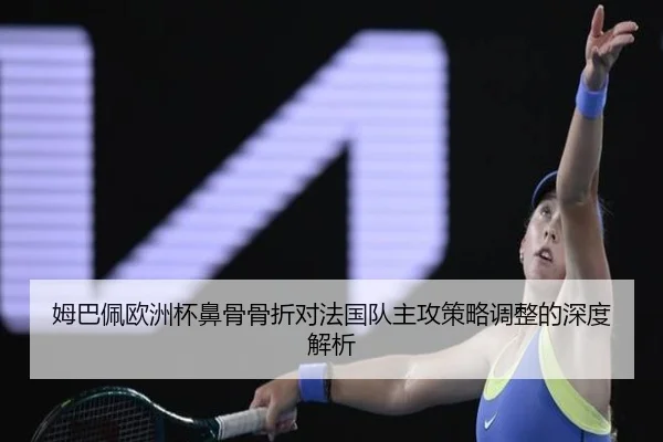 姆巴佩欧洲杯鼻骨骨折对法国队主攻策略调整的深度解析