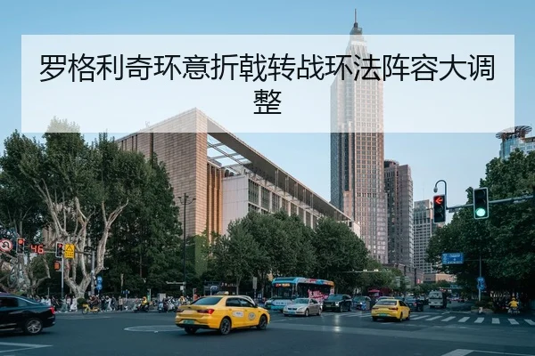 罗格利奇环意折戟转战环法阵容大调整